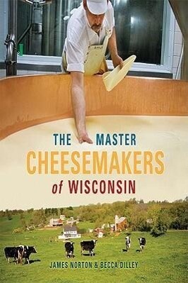 The Master Cheesemakers of Wisconsin - James Norton/ Becca Dilley