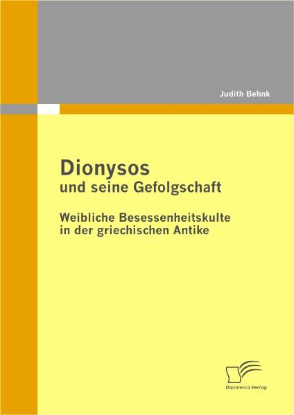 Dionysos und seine Gefolgschaft: Weibliche Besessenheitskulte in der griechischen Antike - Judith Behnk