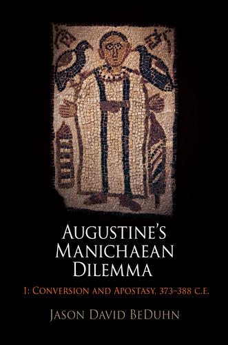 Augustine's Manichaean Dilemma Volume 1: Conversion and Apostasy 373-388 C.E. - Jason David BeDuhn
