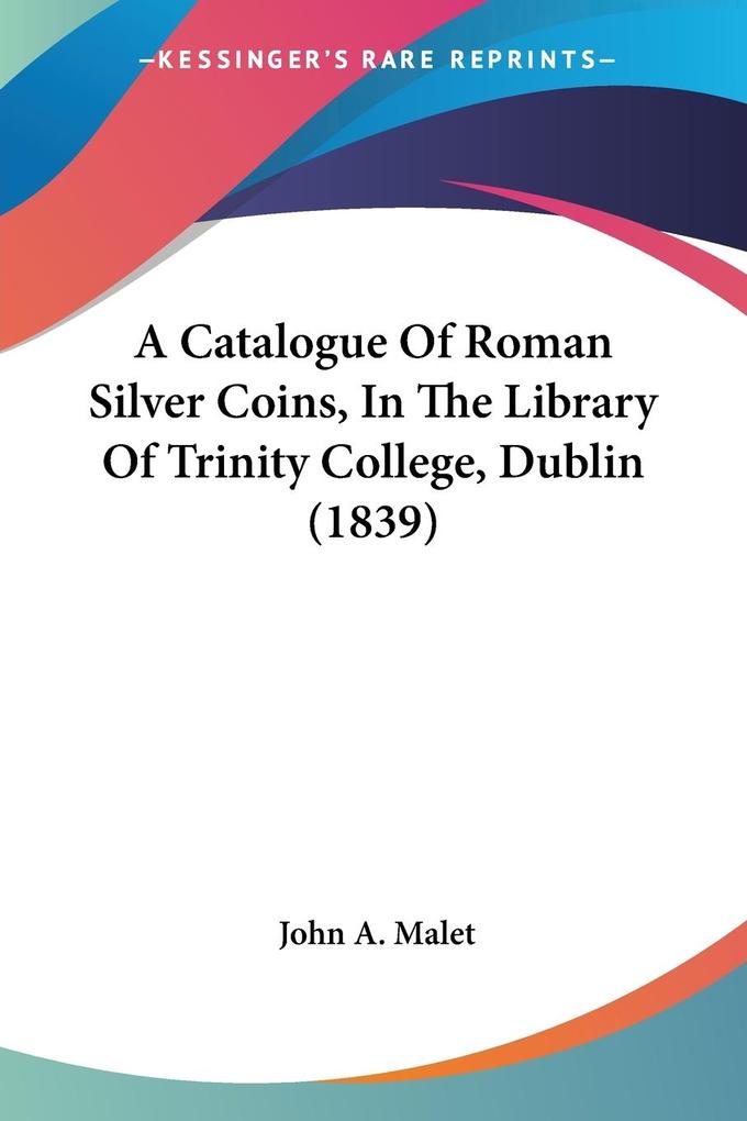A Catalogue Of Roman Silver Coins In The Library Of Trinity College Dublin (1839)