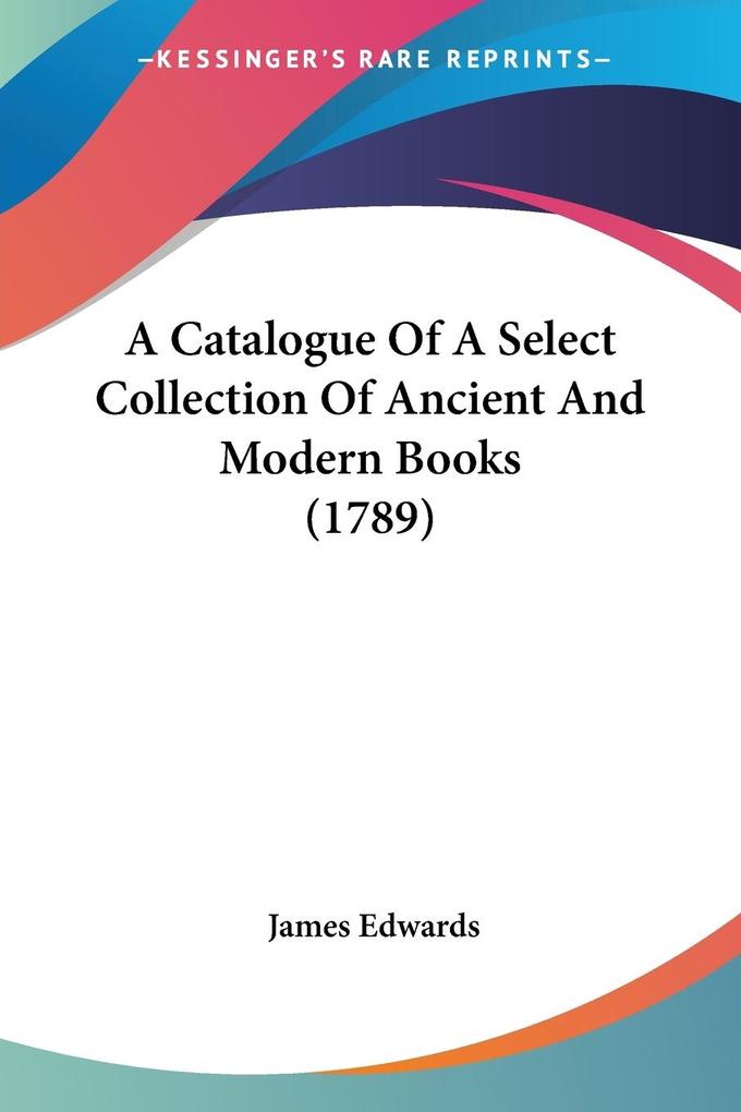 A Catalogue Of A Select Collection Of Ancient And Modern Books (1789)