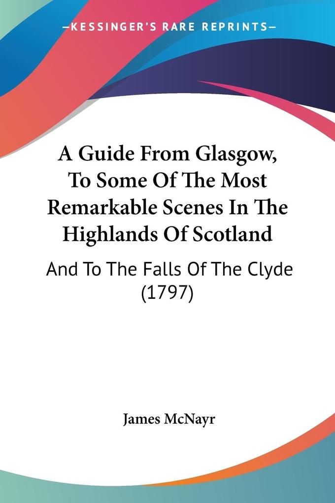 A Guide From Glasgow To Some Of The Most Remarkable Scenes In The Highlands Of Scotland