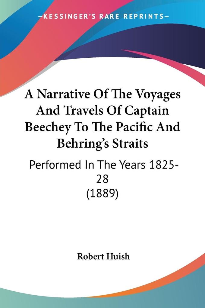 A Narrative Of The Voyages And Travels Of Captain Beechey To The Pacific And Behring‘s Straits