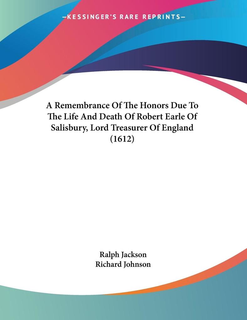 A Remembrance Of The Honors Due To The Life And Death Of Robert Earle Of Salisbury Lord Treasurer Of England (1612)