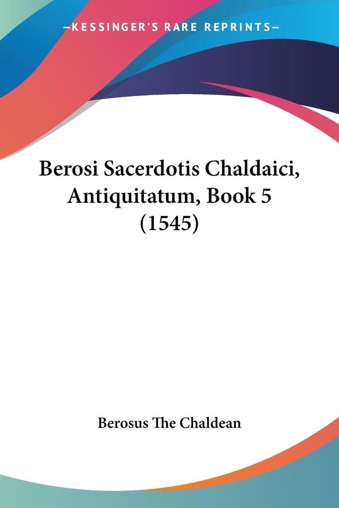 Berosi Sacerdotis Chaldaici Antiquitatum Book 5 (1545)