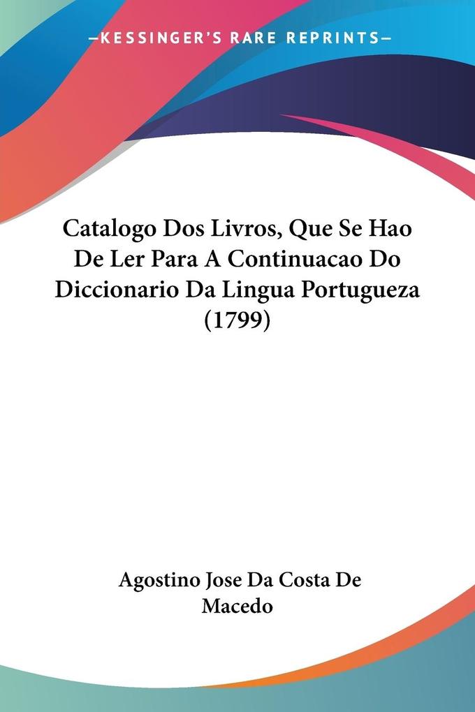 Catalogo Dos Livros Que Se Hao De Ler Para A Continuacao Do Diccionario Da Lingua Portugueza (1799) - Agostino Jose Da Costa De Macedo