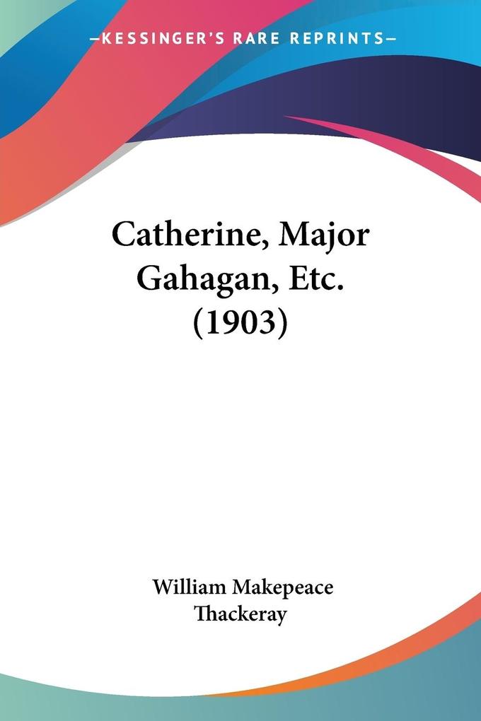 Catherine Major Gahagan Etc. (1903) - William Makepeace Thackeray