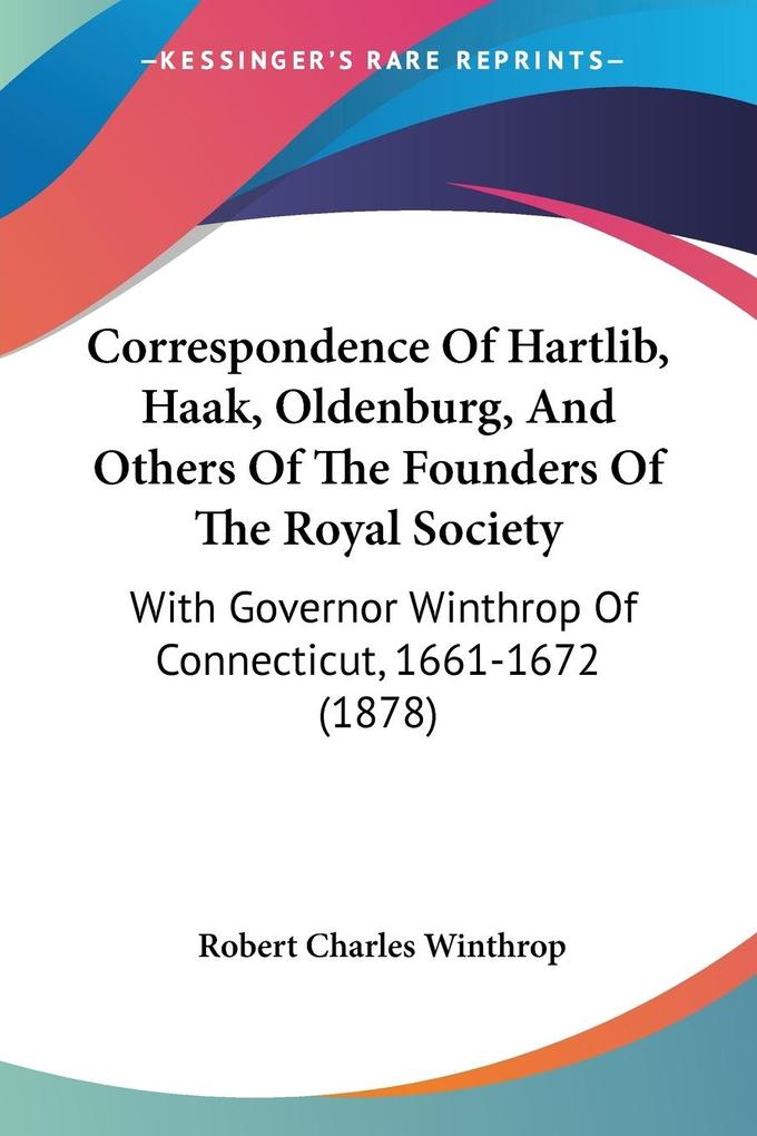 Correspondence Of Hartlib Haak Oldenburg And Others Of The Founders Of The Royal Society