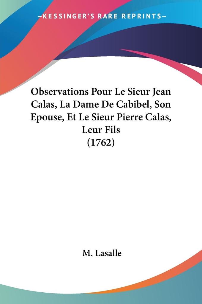 Observations Pour Le Sieur Jean Calas La Dame De Cabibel Son Epouse Et Le Sieur Pierre Calas Leur Fils (1762)