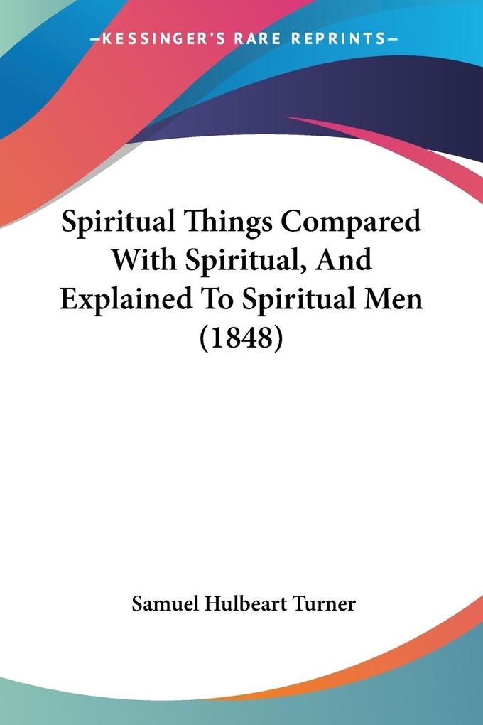 Spiritual Things Compared With Spiritual And Explained To Spiritual Men (1848)