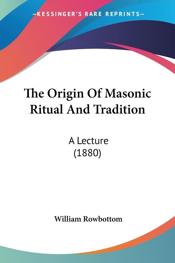 The Origin Of Masonic Ritual And Tradition - William Rowbottom