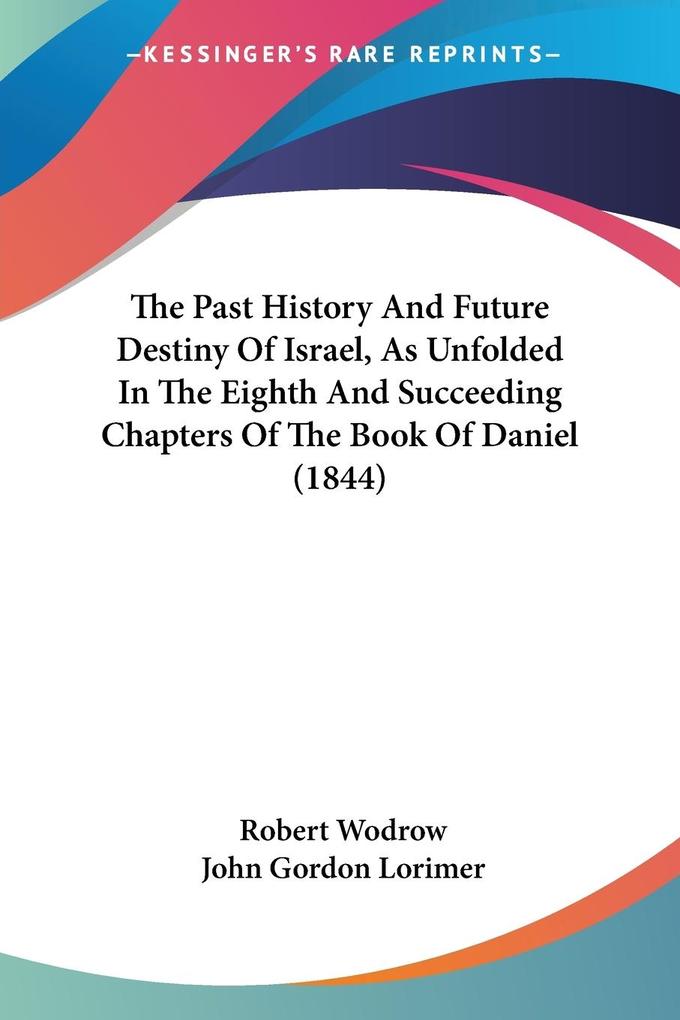 The Past History And Future Destiny Of Israel As Unfolded In The Eighth And Succeeding Chapters Of The Book Of Daniel (1844)
