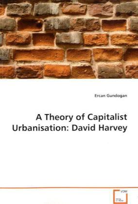 A Theory of Capitalist Urbanisation: David Harvey - Ercan Gundogan