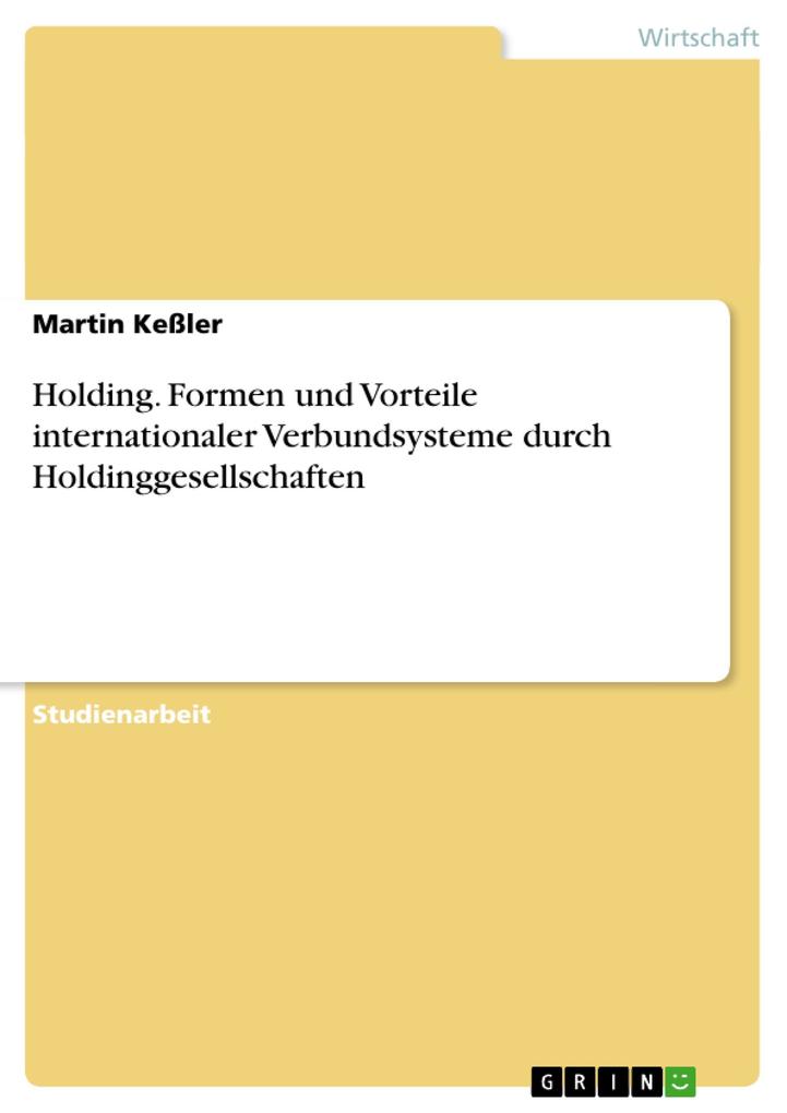 Holding. Formen und Vorteile internationaler Verbundsysteme durch Holdinggesellschaften - Martin Keßler