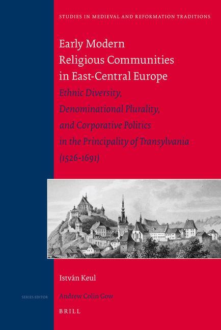 Early Modern Religious Communities in East-Central Europe: Ethnic Diversity Denominational Plurality and Corporative Politics in the Principality of - István Keul
