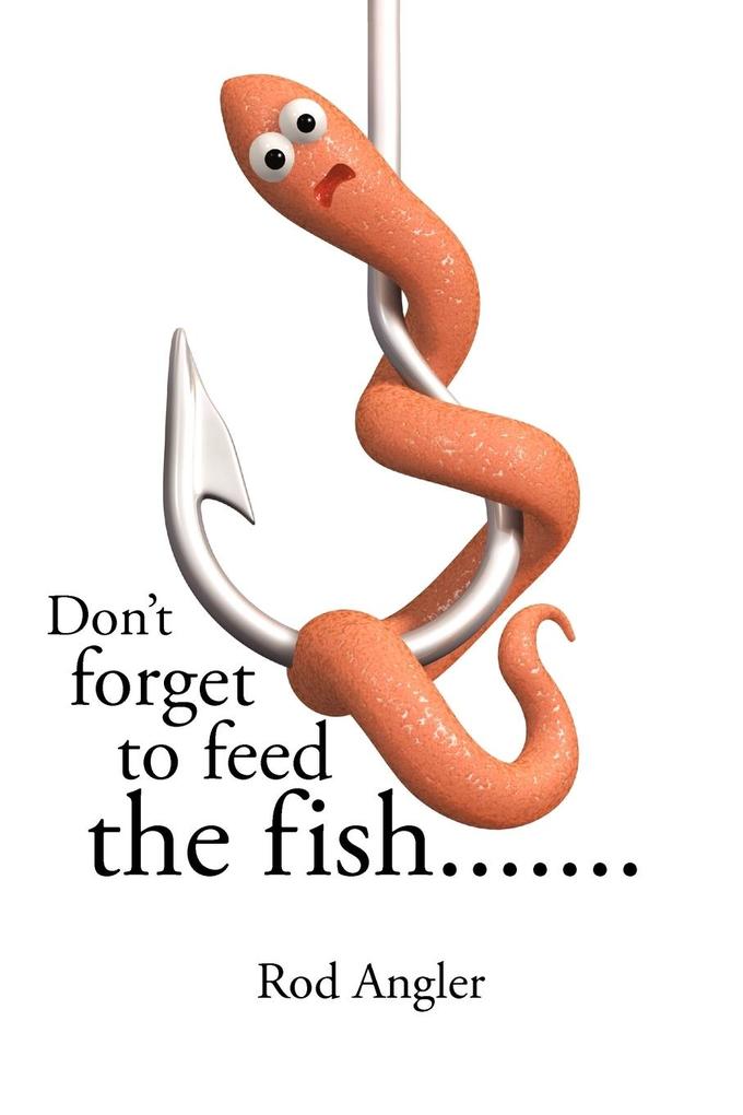 Don‘t Forget to Feed the Fish.......
