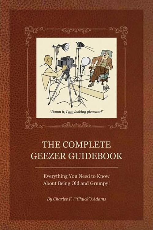 The Complete Geezer Guidebook: Everything You Need to Know about Being Old and Grumpy!