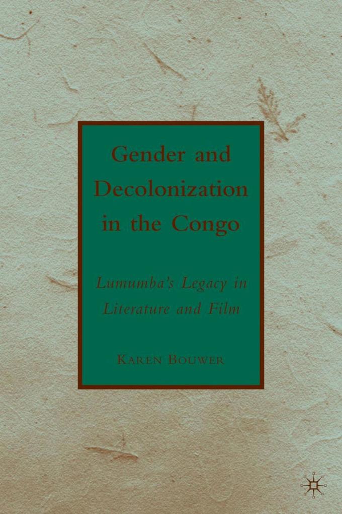Gender and Decolonization in the Congo: The Legacy of Patrice Lumumba - K. Bouwer/ Karen Bouwer
