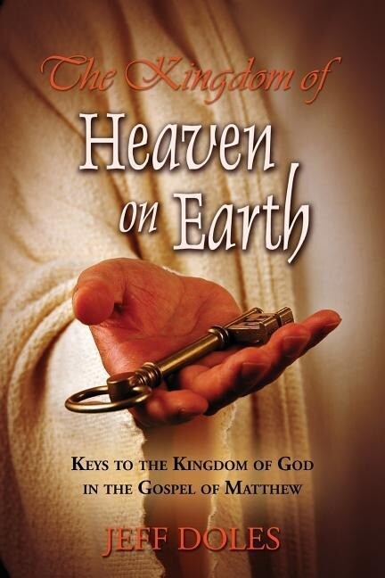 The Kingdom Of Heaven On Earth: Keys To The Kingdom Of God In The Gospel Of Matthew