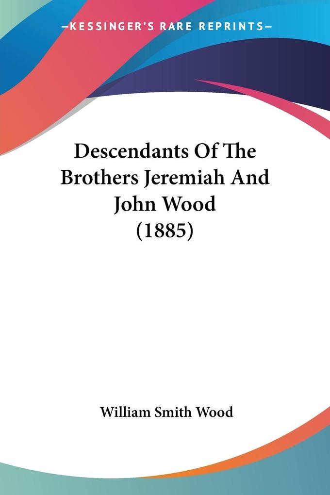 Descendants Of The Brothers Jeremiah And John Wood (1885) - William Smith Wood