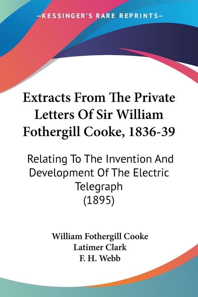Extracts From The Private Letters Of Sir William Fothergill Cooke 1836-39