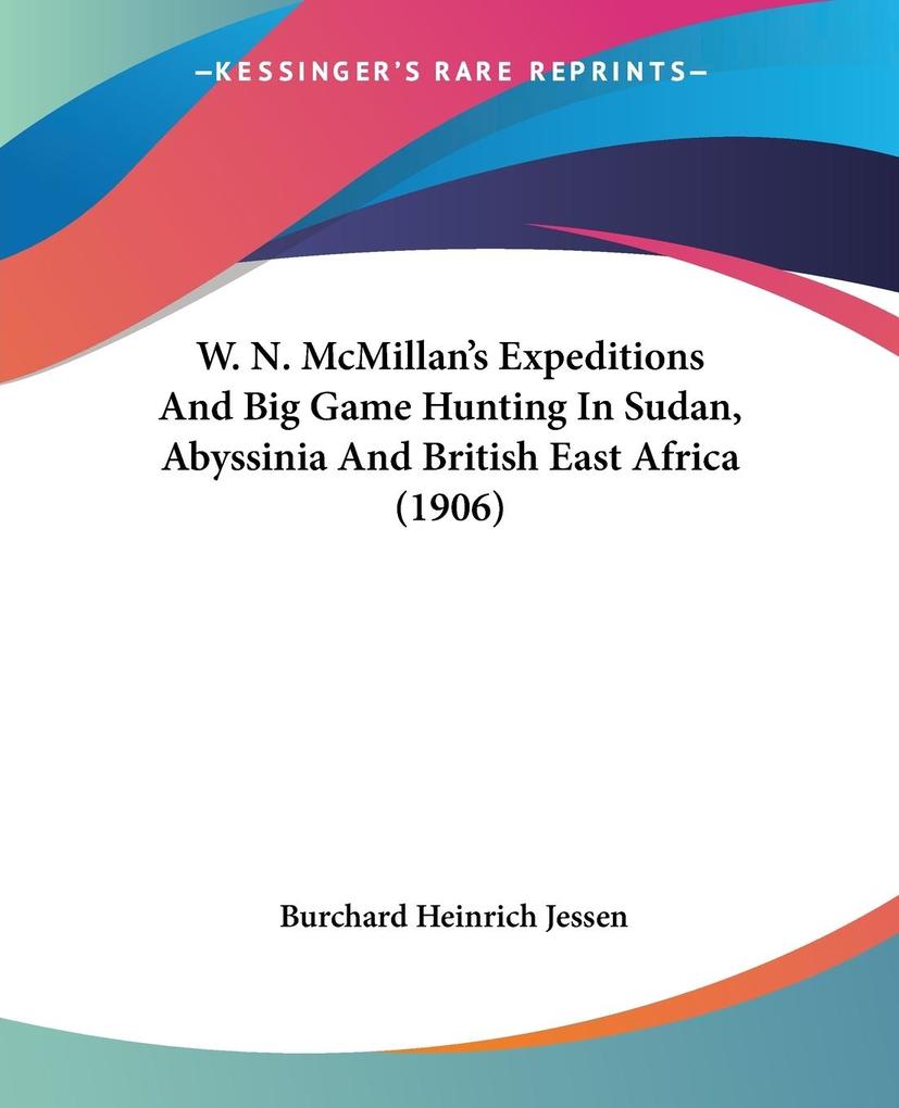 W. N. McMillan's Expeditions And Big Game Hunting In Sudan Abyssinia And British East Africa (1906) - Burchard Heinrich Jessen
