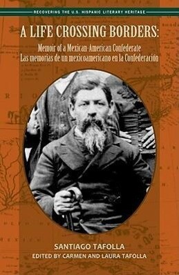 A Life Crossing Borders:: Memoir of a Mexican-American Confederate / Las Memorias de Un Mexicoamericano En La Confederacin - Santiago Tafolla