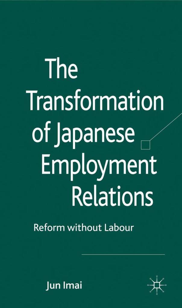 The Transformation of Japanese Employment Relations: Reform Without Labor - J. Imai