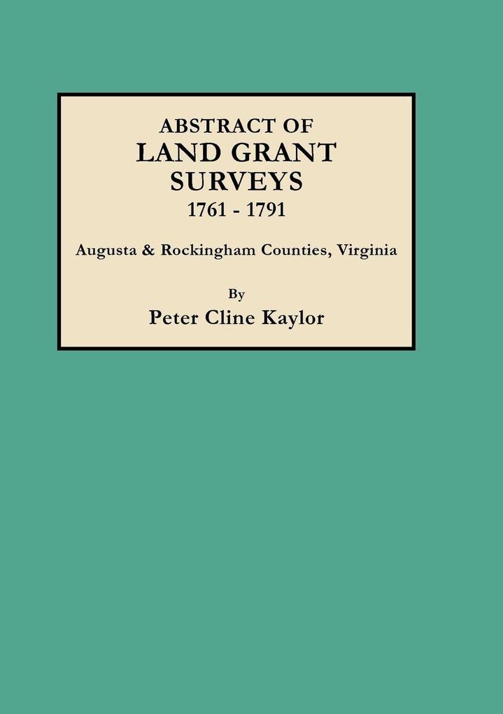 Abstract of Land Grant Surveys 1761-1791 [augusta & Rockingham Counties Virginia]