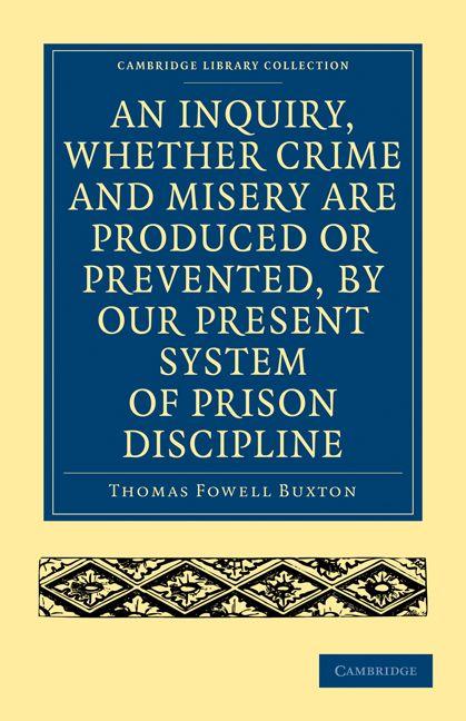 An Inquiry Whether Crime and Misery Are Produced or Prevented by Our Present System of Prison Discipline