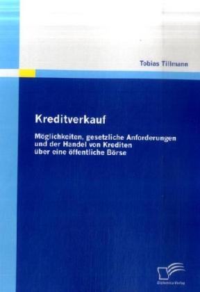 Kreditverkauf: Möglichkeiten gesetzliche Anforderungen und der Handel von Krediten über eine öffentliche Börse - Tobias Tillmann