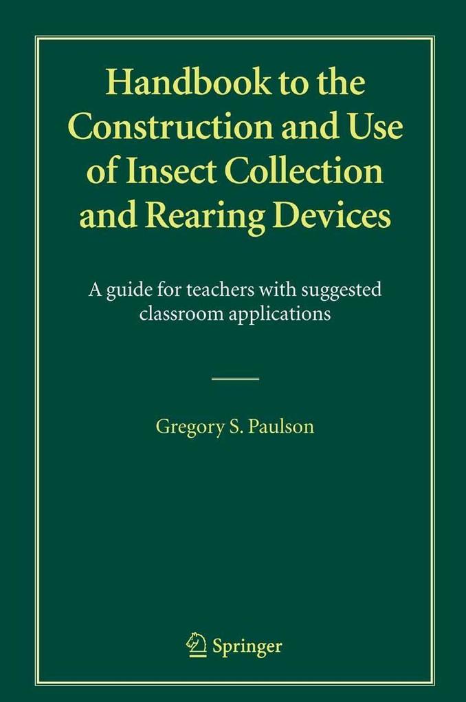 Handbook to the Construction and Use of Insect Collection and Rearing Devices - Gregory S. Paulson