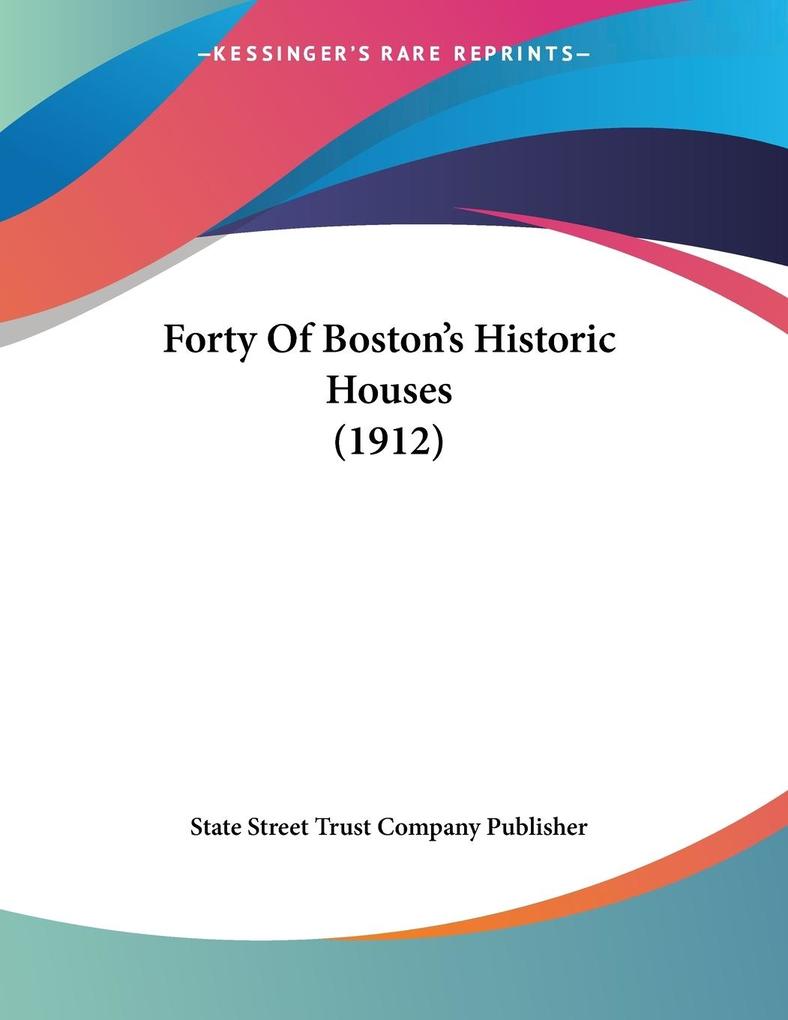 Forty Of Boston's Historic Houses (1912) - State Street Trust Company Publisher