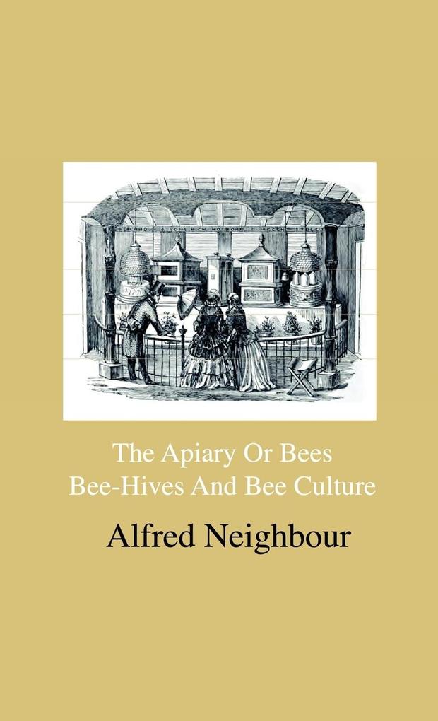 The Apiary Or Bees Bee-Hives And Bee Culture - Being A Familiar Account Of The Habits Of Bees And Their Most Improved Methods Of Management With Full Directions Adapted For The Cottager Farmer Or Scientific Apiarian
