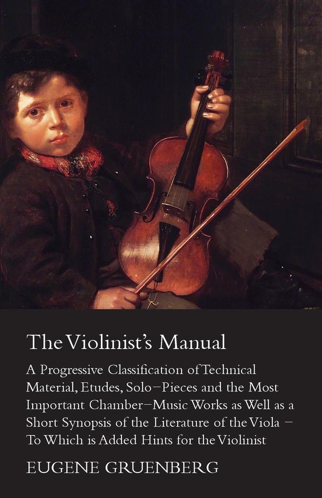 The Violinist‘s Manual - A Progressive Classification of Technical Material Etudes Solo-Pieces and the Most Important Chamber-Music Works as Well as