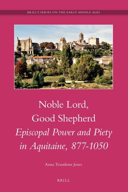 Noble Lord Good Shepherd: Episcopal Power and Piety in Aquitaine 877-1050 - Anna Trumbore Jones