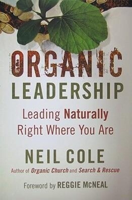 Organic Leadership: Leading Naturally Right Where You Are - Neil Cole