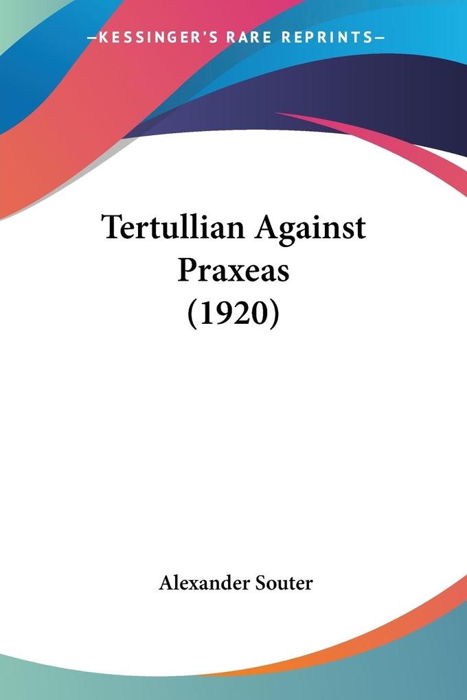 Tertullian Against Praxeas (1920) - Alexander Souter