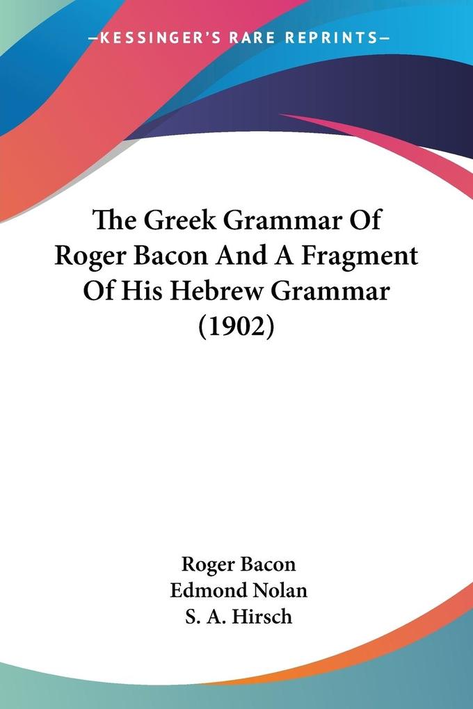 The Greek Grammar Of Roger Bacon And A Fragment Of His Hebrew Grammar (1902) - Roger Bacon