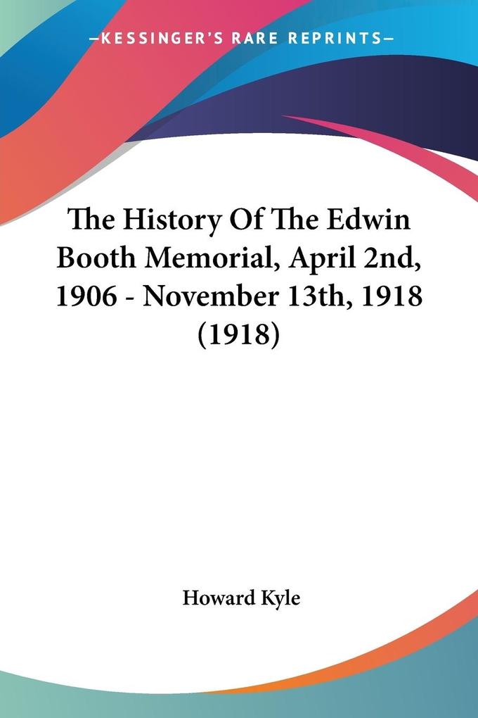 The History Of The Edwin Booth Memorial April 2nd 1906 - November 13th 1918 (1918)