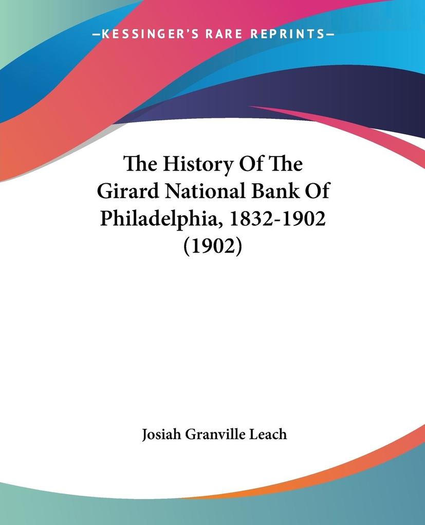 The History Of The Girard National Bank Of Philadelphia 1832-1902 (1902) - Josiah Granville Leach