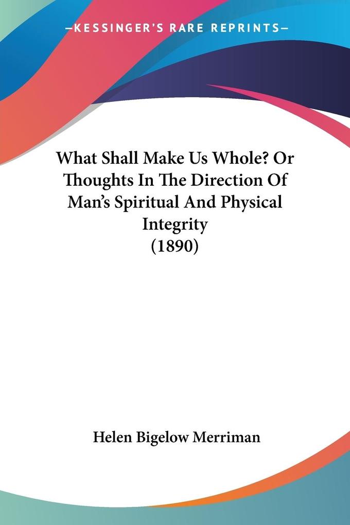 What Shall Make Us Whole? Or Thoughts In The Direction Of Man‘s Spiritual And Physical Integrity (1890)