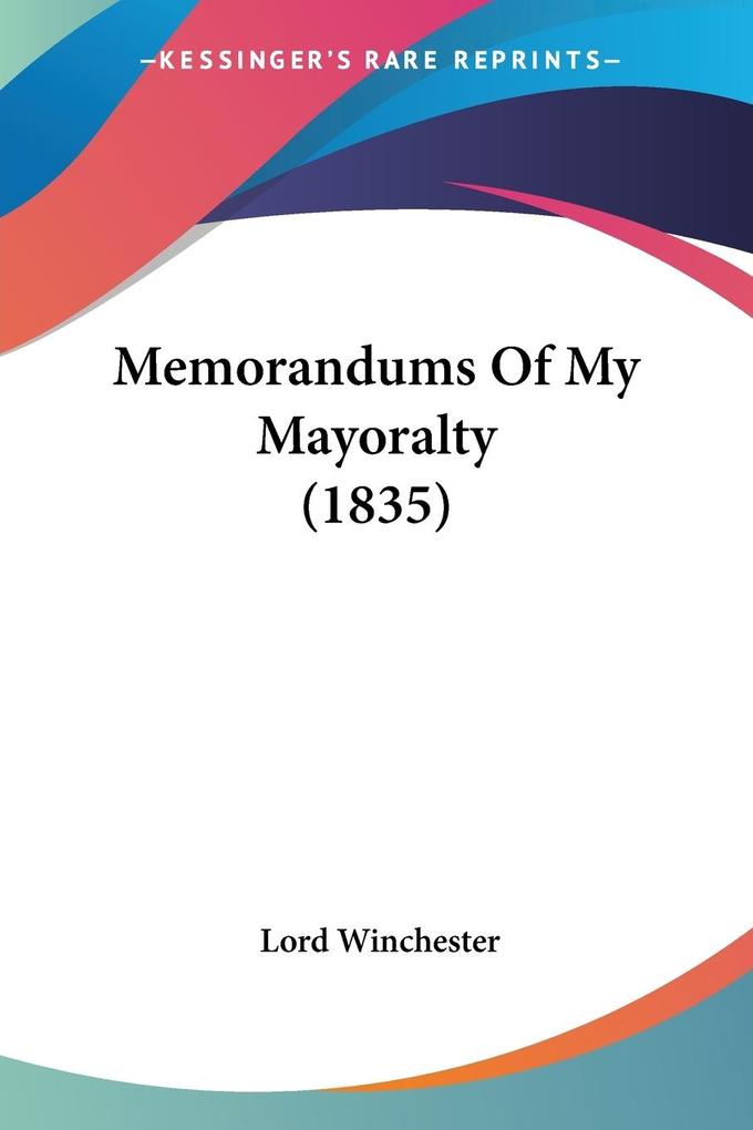 Memorandums Of My Mayoralty (1835) - Lord Winchester