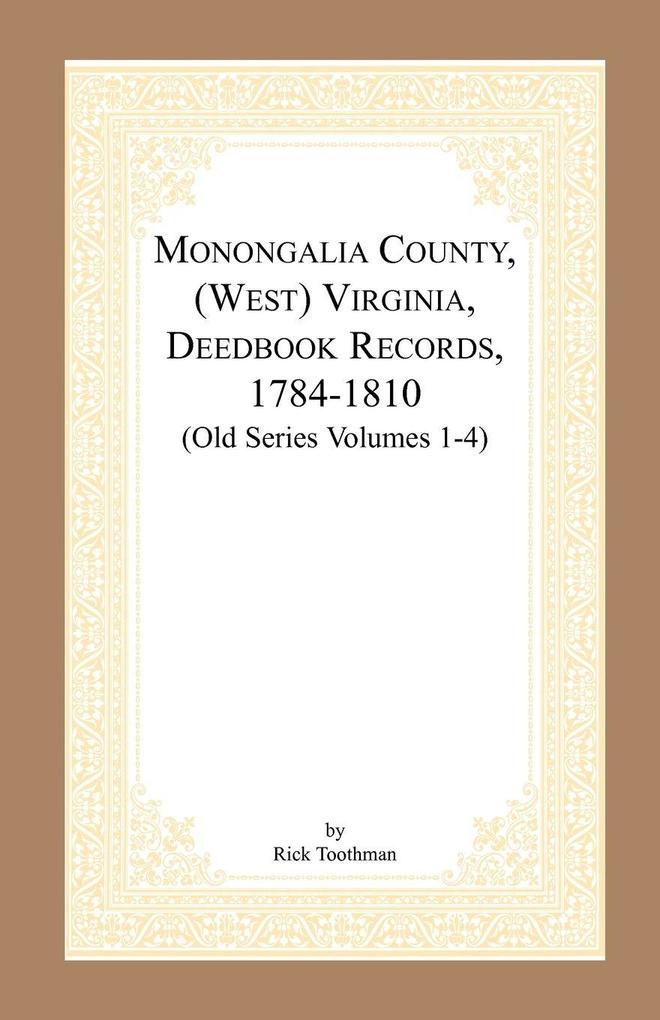 Monongalia County (West) Virginia Deed Book Records 1784-1810 (Old Series Volumes 1-4)