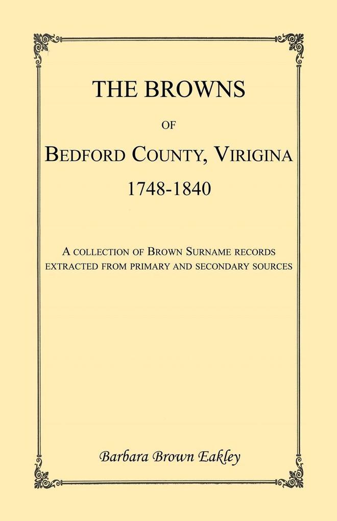 The Browns of Bedford County Virginia 1748-1840. A Collection of Brown Surname Records Extracted from Primary and Secondary Sources