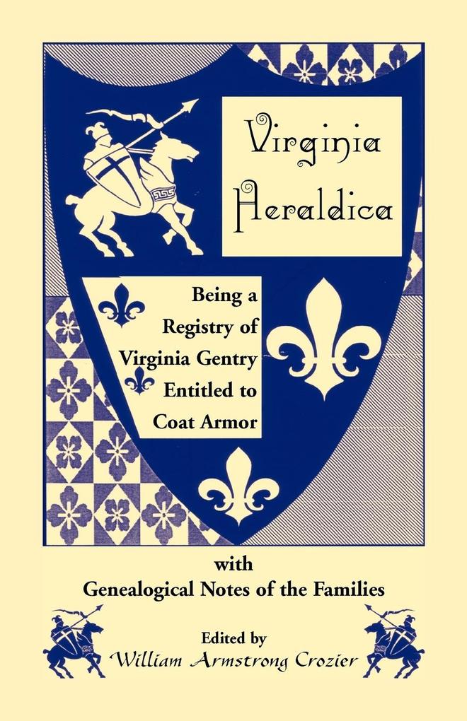 Virginia Heraldica. Being a Registry of Virginia Gentry Entitled to Coat Armor with Genealogical Notes of the Families