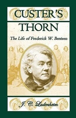 Custer‘s Thorn: The Life of Frederick W. Benteen