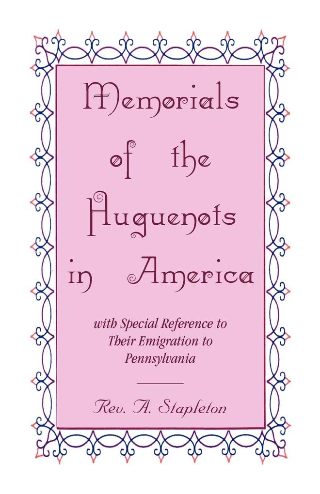 Memorials of the Huguenots in America with Special Reference to their Emigration to Pennsylvania