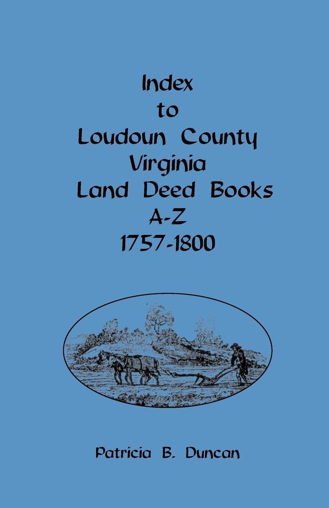 Index to Loudoun County Virginia Land Deed Books A-Z 1757-1800