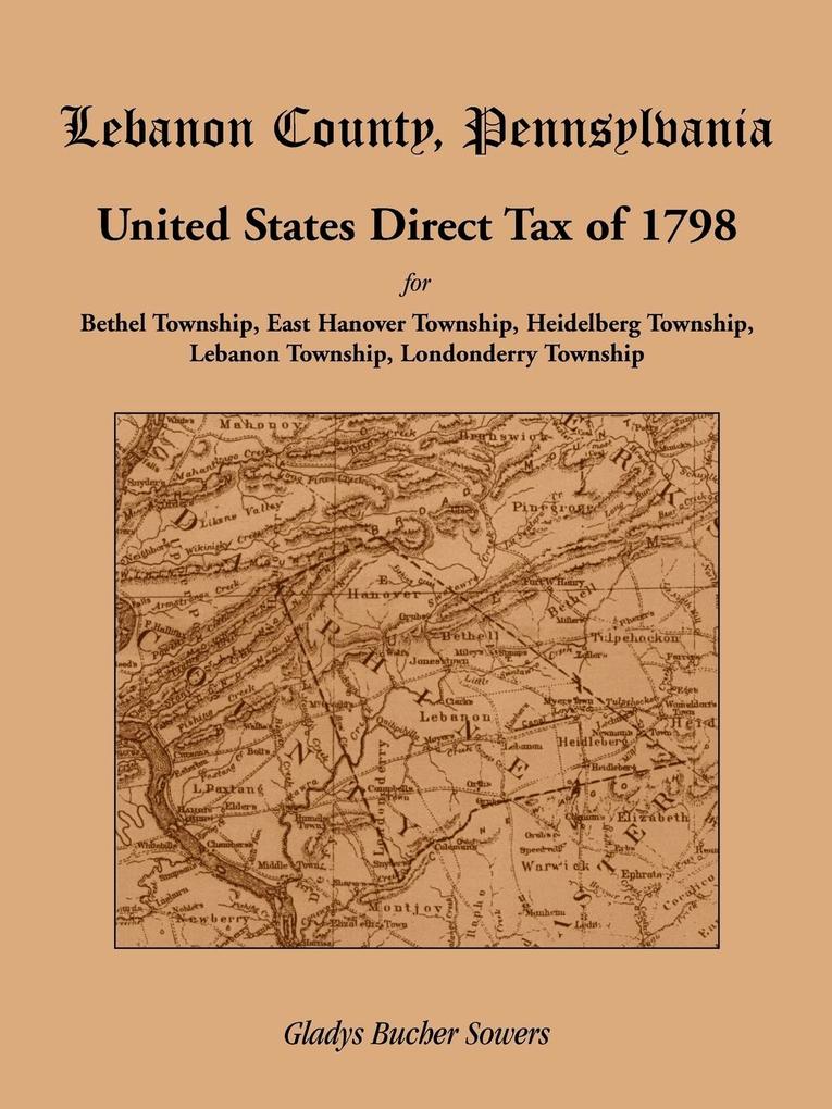 Lebanon County Pennsylvania United States Direct Tax of 1798 for the Bethel Township East Hanover Township Heidelberg Township Lebanon Township